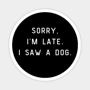 Sorry, I'm Late. I saw a dog. Dog lover Magnet